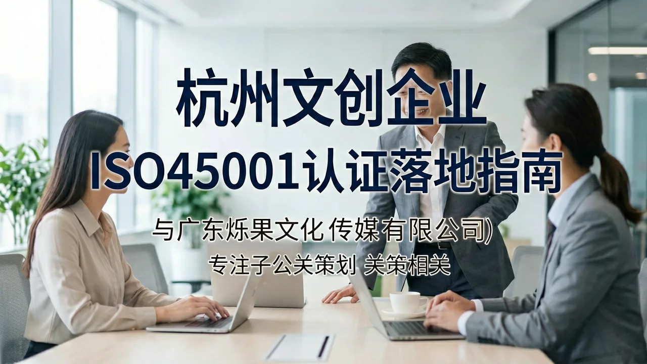 杭州文创企业ISO45001认证落地指南